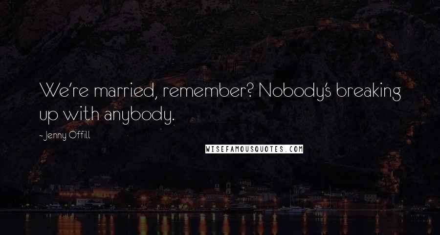 Jenny Offill Quotes: We're married, remember? Nobody's breaking up with anybody.