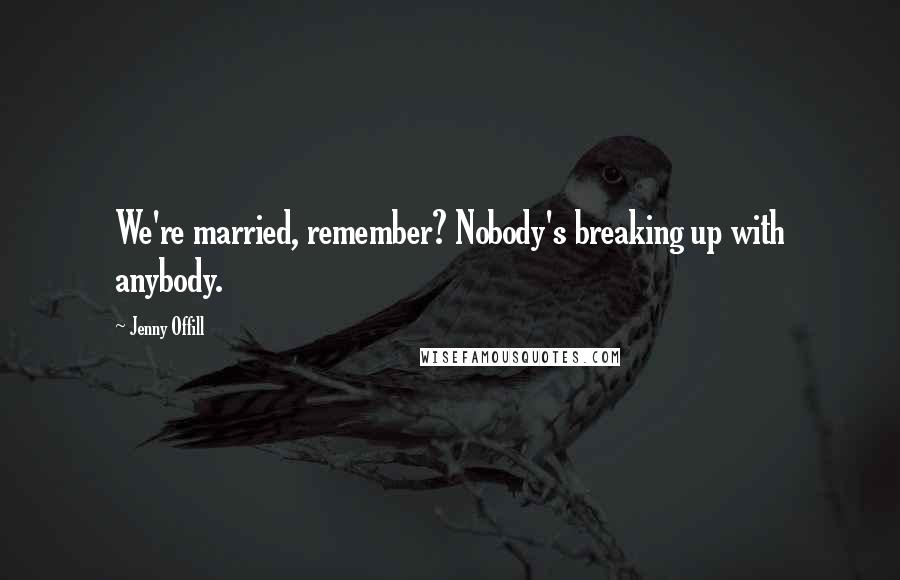 Jenny Offill Quotes: We're married, remember? Nobody's breaking up with anybody.
