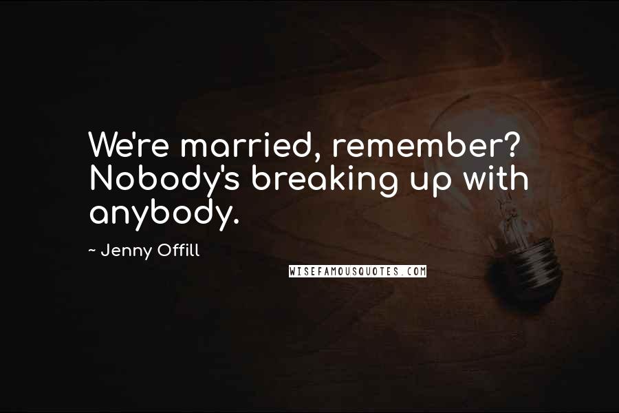Jenny Offill Quotes: We're married, remember? Nobody's breaking up with anybody.