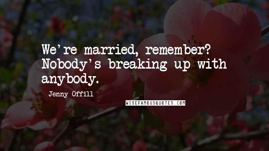 Jenny Offill Quotes: We're married, remember? Nobody's breaking up with anybody.