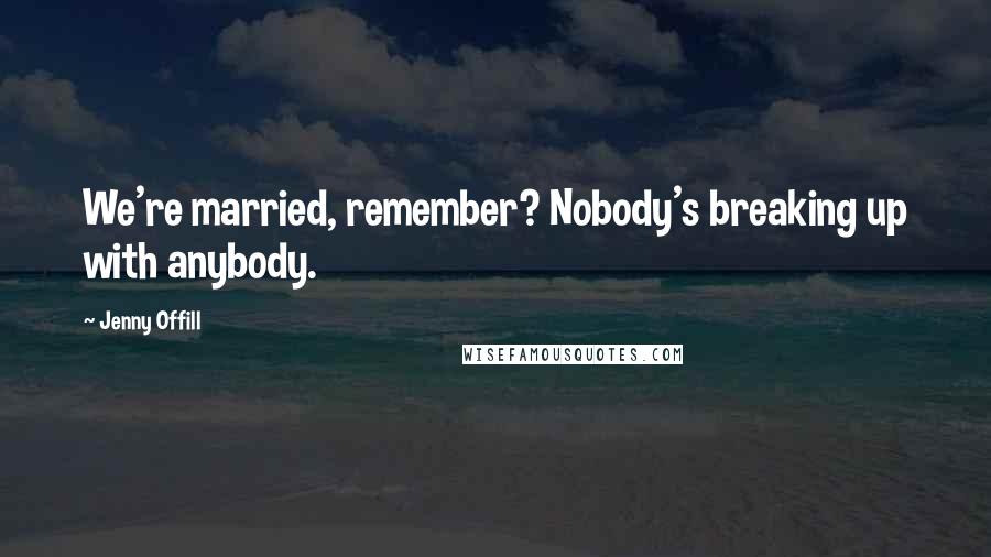 Jenny Offill Quotes: We're married, remember? Nobody's breaking up with anybody.