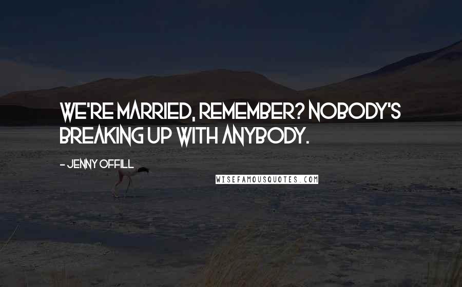 Jenny Offill Quotes: We're married, remember? Nobody's breaking up with anybody.