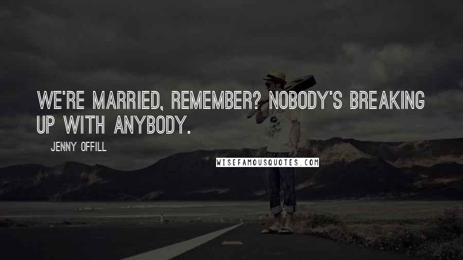 Jenny Offill Quotes: We're married, remember? Nobody's breaking up with anybody.
