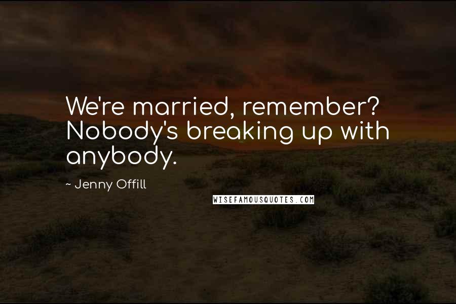 Jenny Offill Quotes: We're married, remember? Nobody's breaking up with anybody.