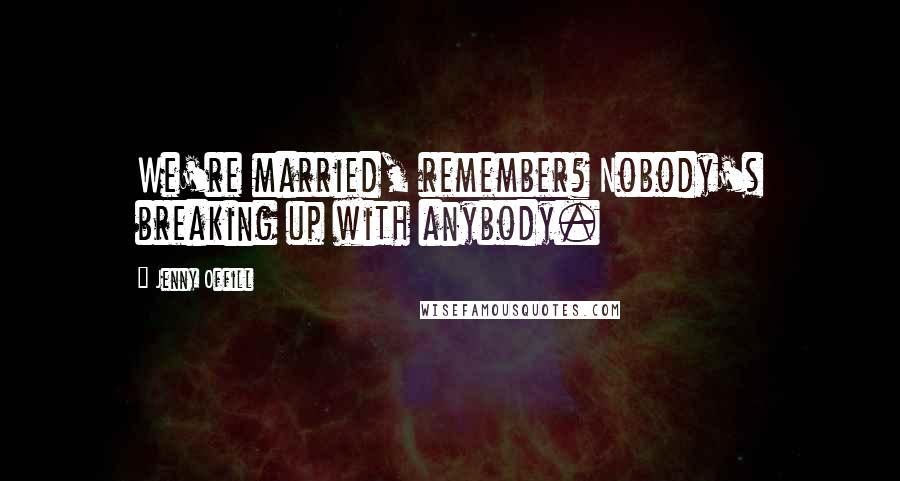 Jenny Offill Quotes: We're married, remember? Nobody's breaking up with anybody.