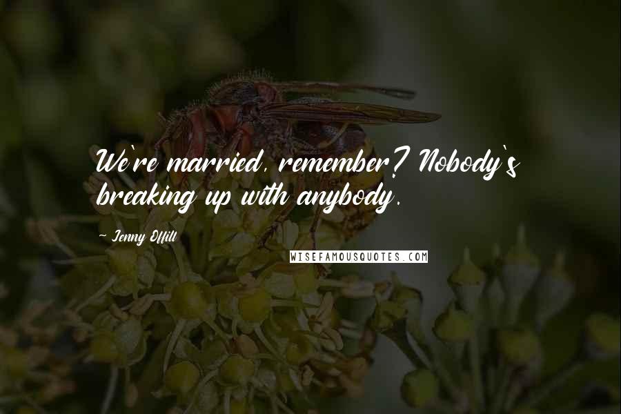 Jenny Offill Quotes: We're married, remember? Nobody's breaking up with anybody.