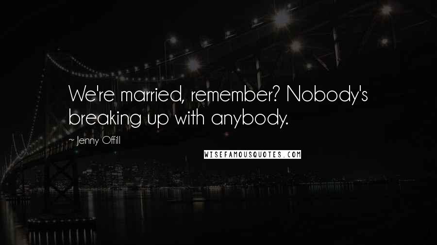 Jenny Offill Quotes: We're married, remember? Nobody's breaking up with anybody.