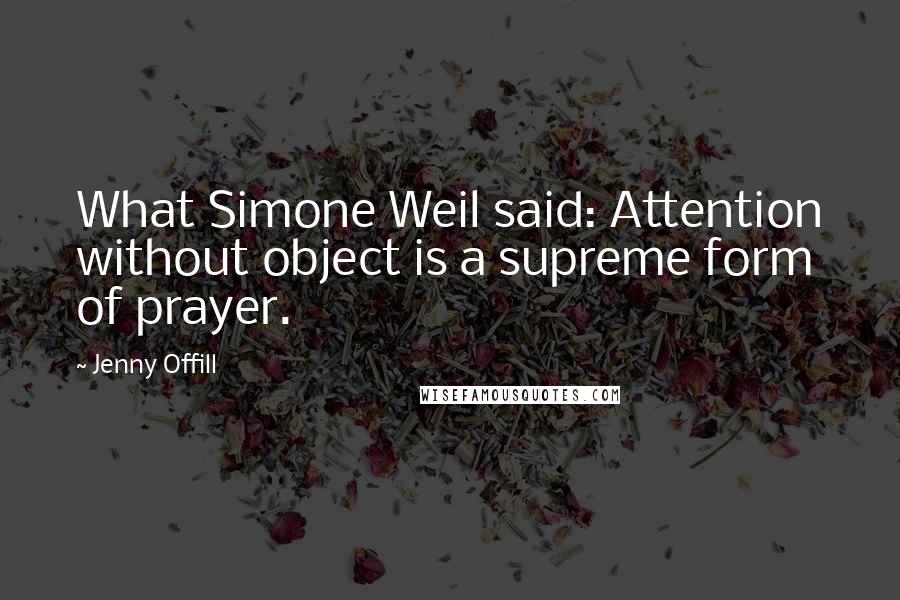 Jenny Offill Quotes: What Simone Weil said: Attention without object is a supreme form of prayer.