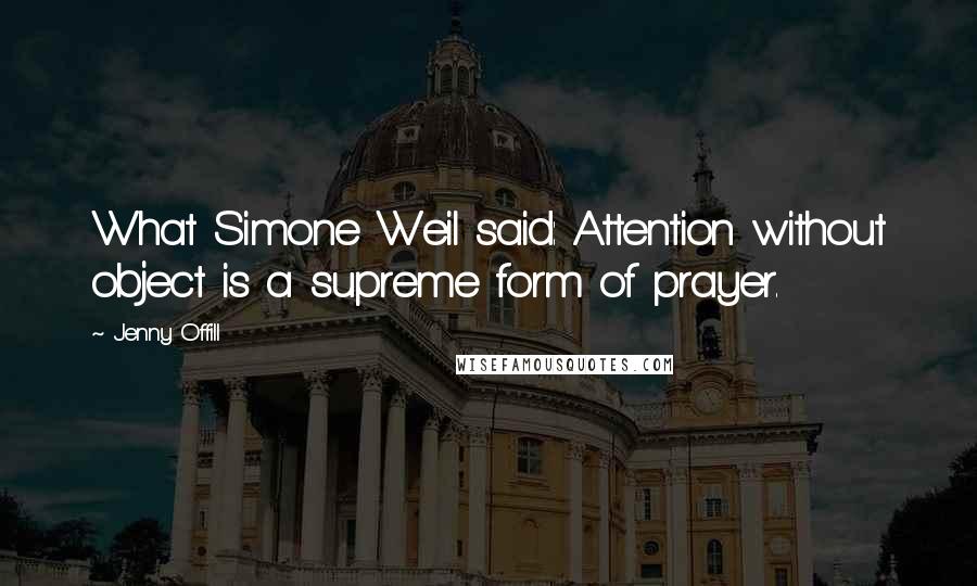 Jenny Offill Quotes: What Simone Weil said: Attention without object is a supreme form of prayer.