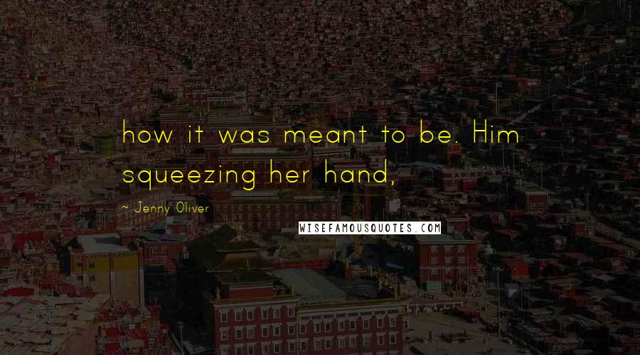 Jenny Oliver Quotes: how it was meant to be. Him squeezing her hand,