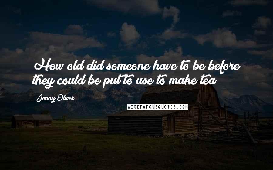 Jenny Oliver Quotes: How old did someone have to be before they could be put to use to make tea?