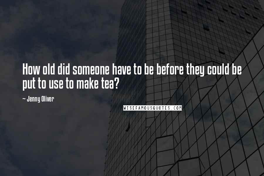 Jenny Oliver Quotes: How old did someone have to be before they could be put to use to make tea?