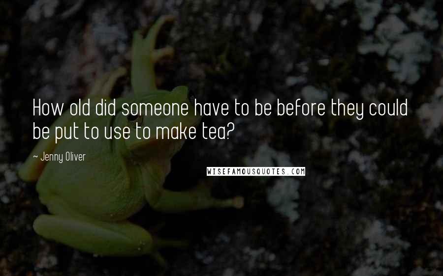 Jenny Oliver Quotes: How old did someone have to be before they could be put to use to make tea?