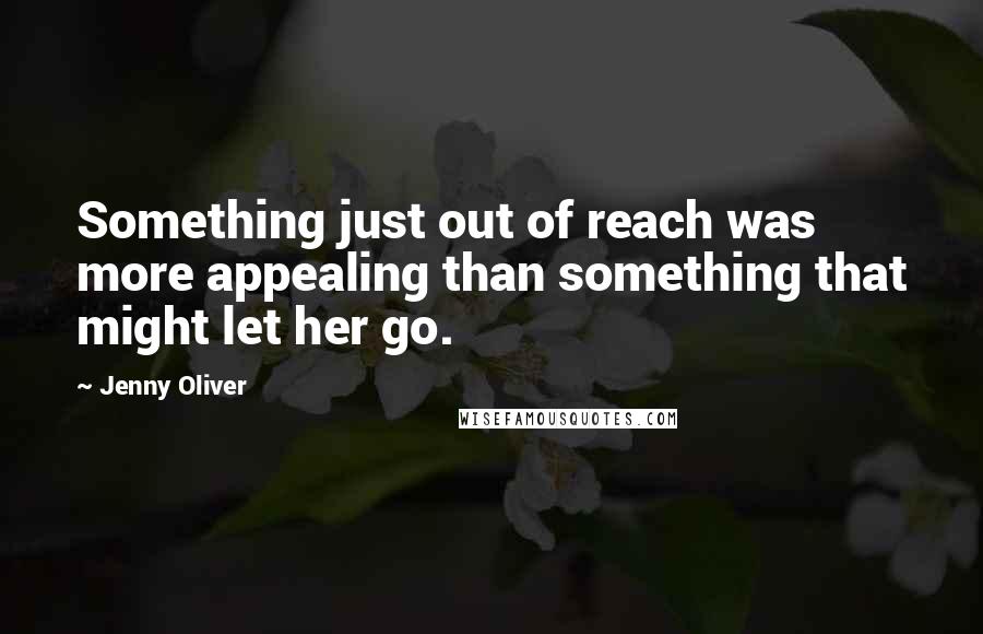 Jenny Oliver Quotes: Something just out of reach was more appealing than something that might let her go.