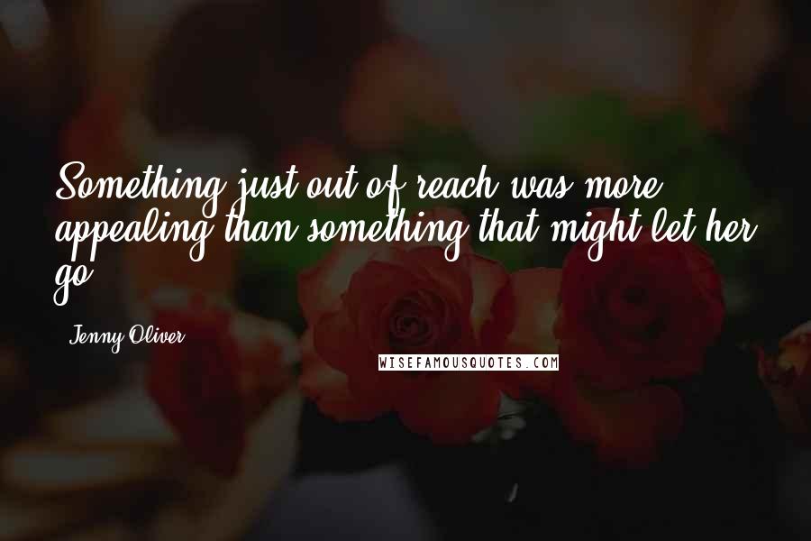 Jenny Oliver Quotes: Something just out of reach was more appealing than something that might let her go.