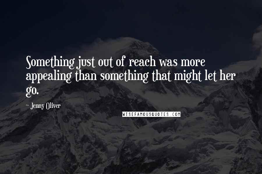 Jenny Oliver Quotes: Something just out of reach was more appealing than something that might let her go.