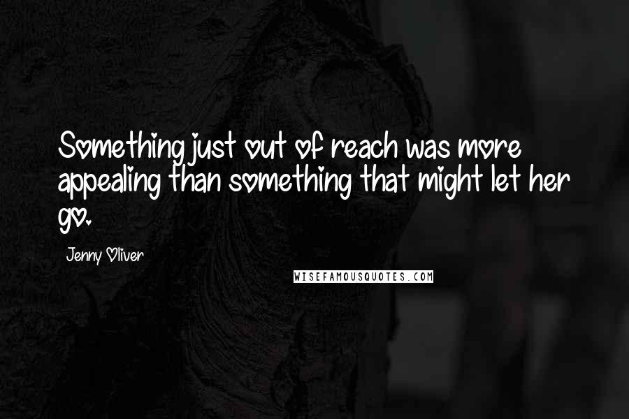 Jenny Oliver Quotes: Something just out of reach was more appealing than something that might let her go.