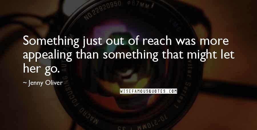 Jenny Oliver Quotes: Something just out of reach was more appealing than something that might let her go.