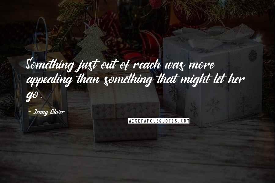 Jenny Oliver Quotes: Something just out of reach was more appealing than something that might let her go.