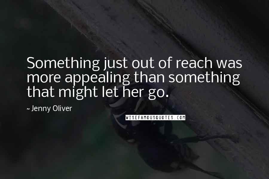 Jenny Oliver Quotes: Something just out of reach was more appealing than something that might let her go.