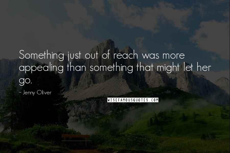 Jenny Oliver Quotes: Something just out of reach was more appealing than something that might let her go.
