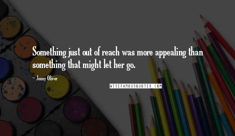 Jenny Oliver Quotes: Something just out of reach was more appealing than something that might let her go.