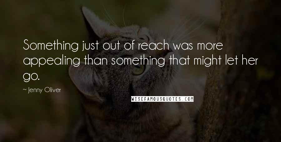 Jenny Oliver Quotes: Something just out of reach was more appealing than something that might let her go.