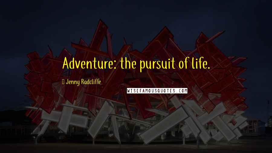 Jenny Radcliffe Quotes: Adventure: the pursuit of life.