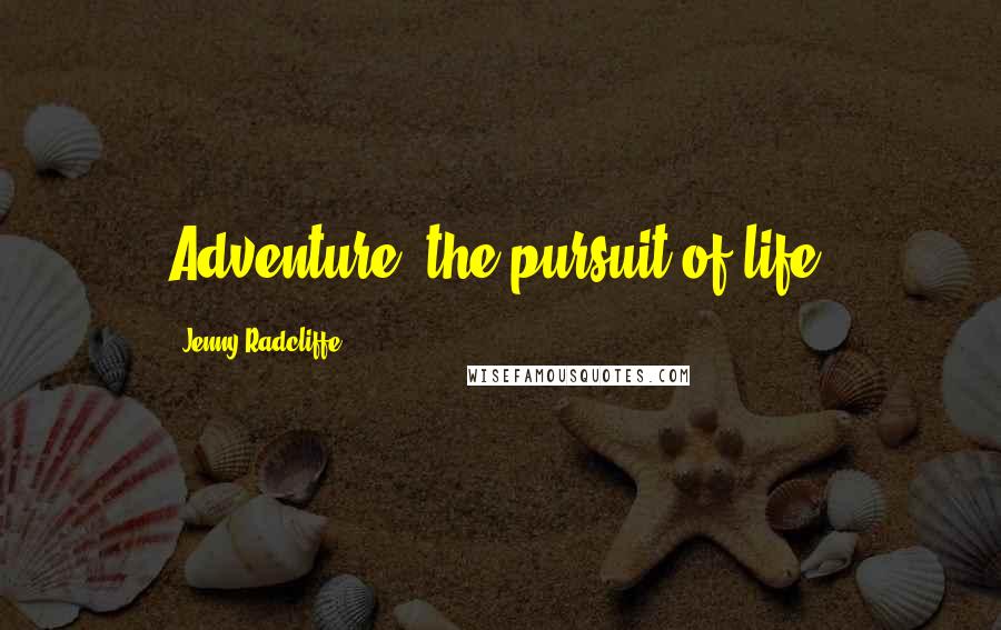 Jenny Radcliffe Quotes: Adventure: the pursuit of life.