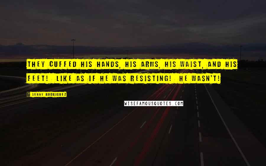 Jenny Rodriguez Quotes: They cuffed his hands, his arms, his waist, and his feet!  Like as if he was resisting!  He wasn't!