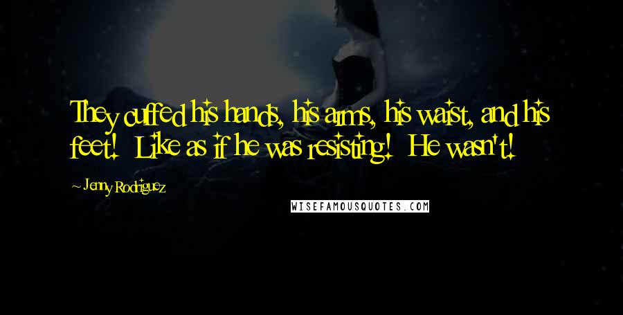 Jenny Rodriguez Quotes: They cuffed his hands, his arms, his waist, and his feet!  Like as if he was resisting!  He wasn't!