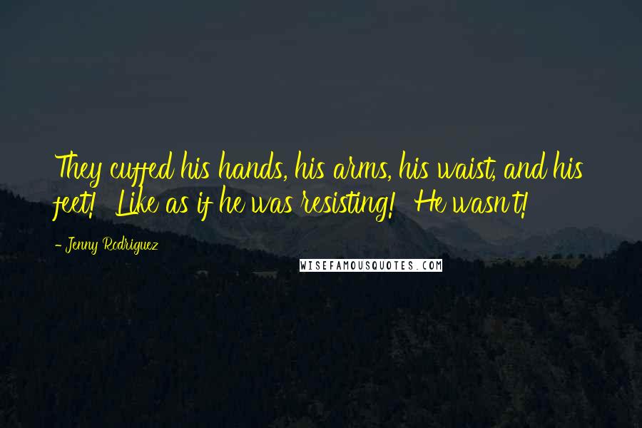 Jenny Rodriguez Quotes: They cuffed his hands, his arms, his waist, and his feet!  Like as if he was resisting!  He wasn't!