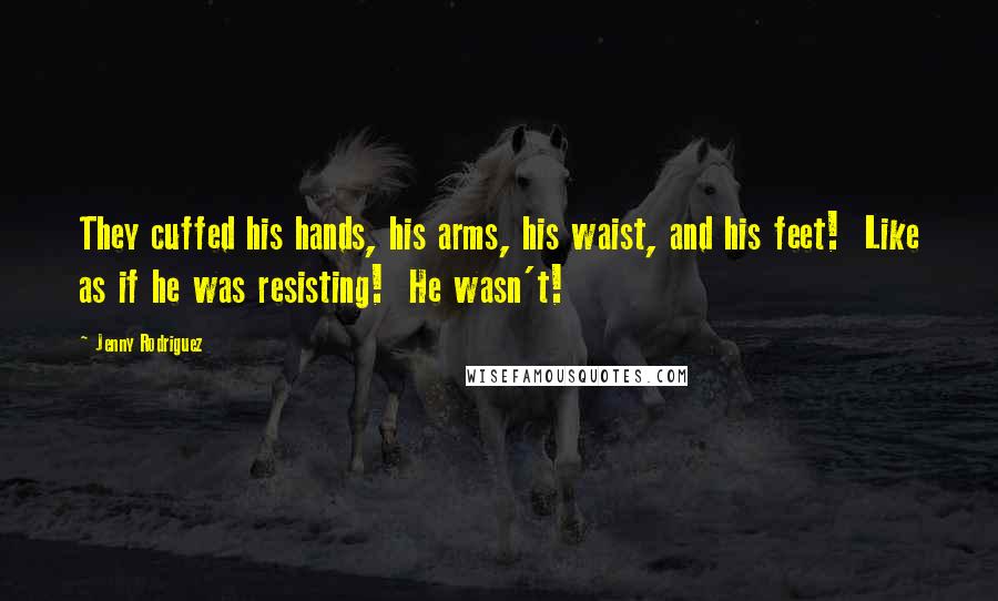 Jenny Rodriguez Quotes: They cuffed his hands, his arms, his waist, and his feet!  Like as if he was resisting!  He wasn't!