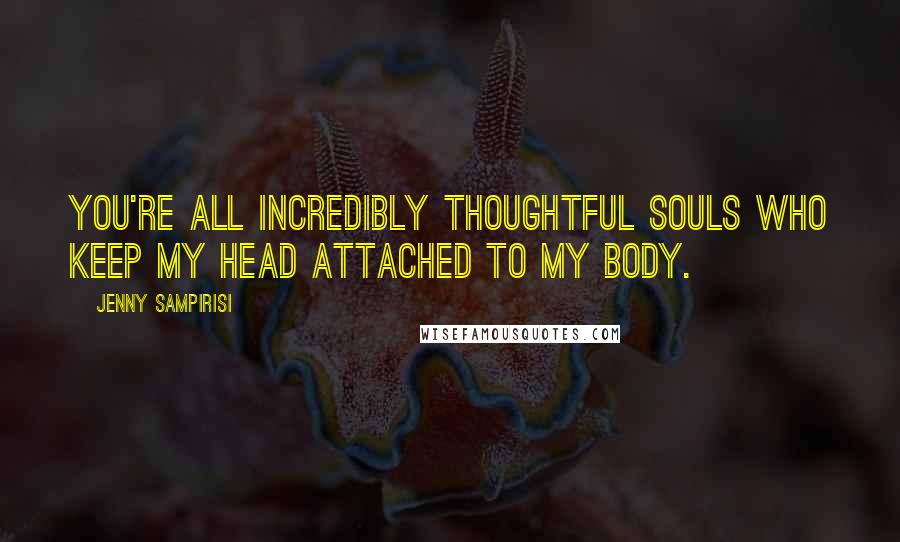 Jenny Sampirisi Quotes: You're all incredibly thoughtful souls who keep my head attached to my body.