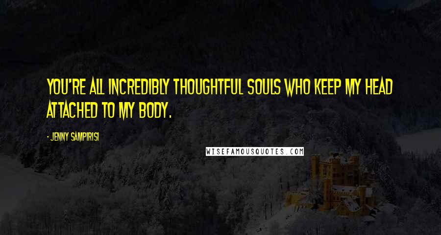 Jenny Sampirisi Quotes: You're all incredibly thoughtful souls who keep my head attached to my body.