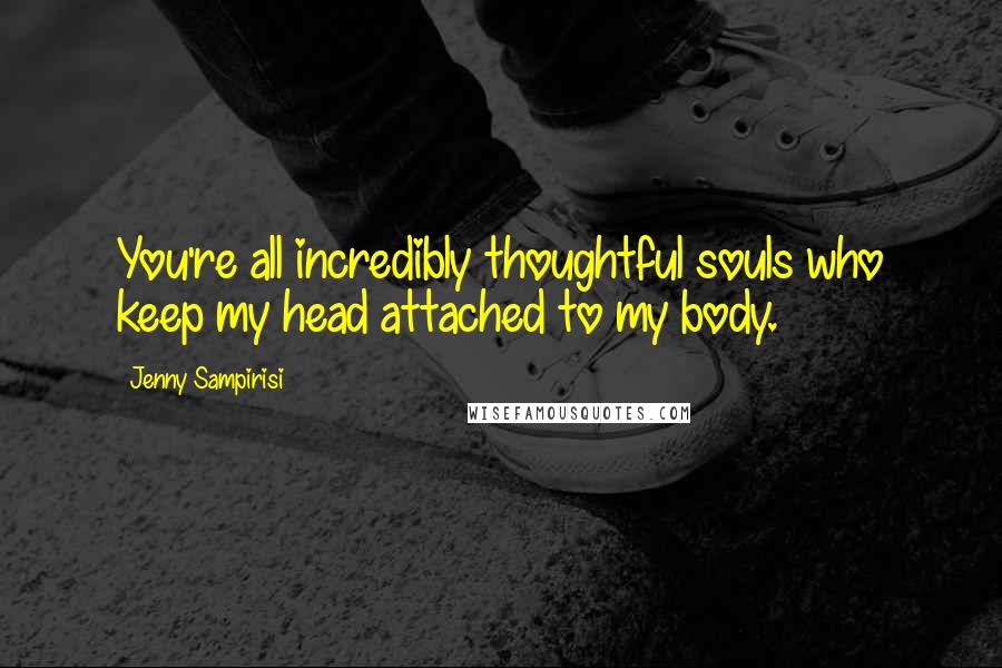 Jenny Sampirisi Quotes: You're all incredibly thoughtful souls who keep my head attached to my body.