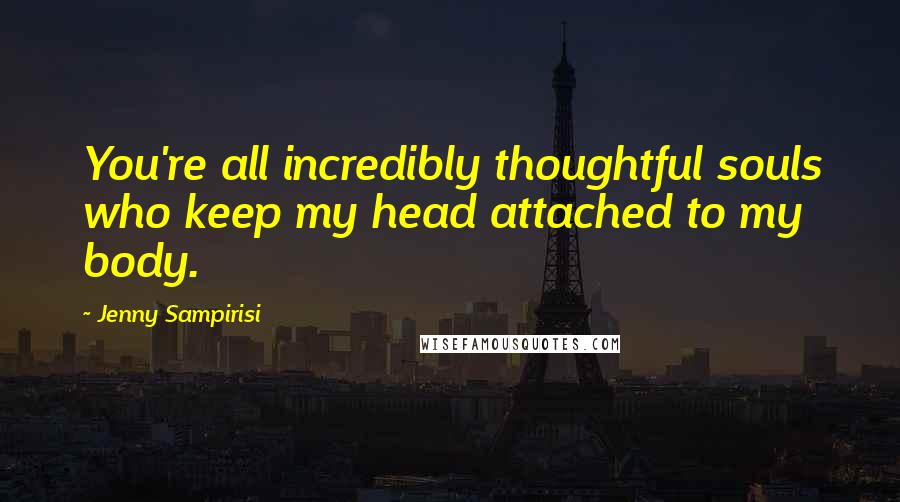 Jenny Sampirisi Quotes: You're all incredibly thoughtful souls who keep my head attached to my body.