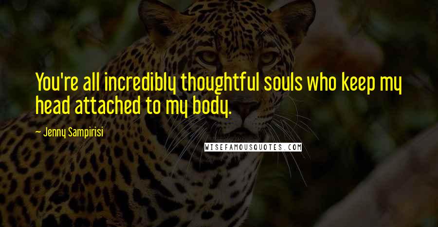 Jenny Sampirisi Quotes: You're all incredibly thoughtful souls who keep my head attached to my body.