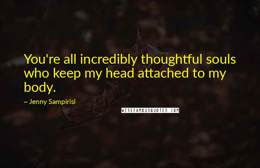 Jenny Sampirisi Quotes: You're all incredibly thoughtful souls who keep my head attached to my body.