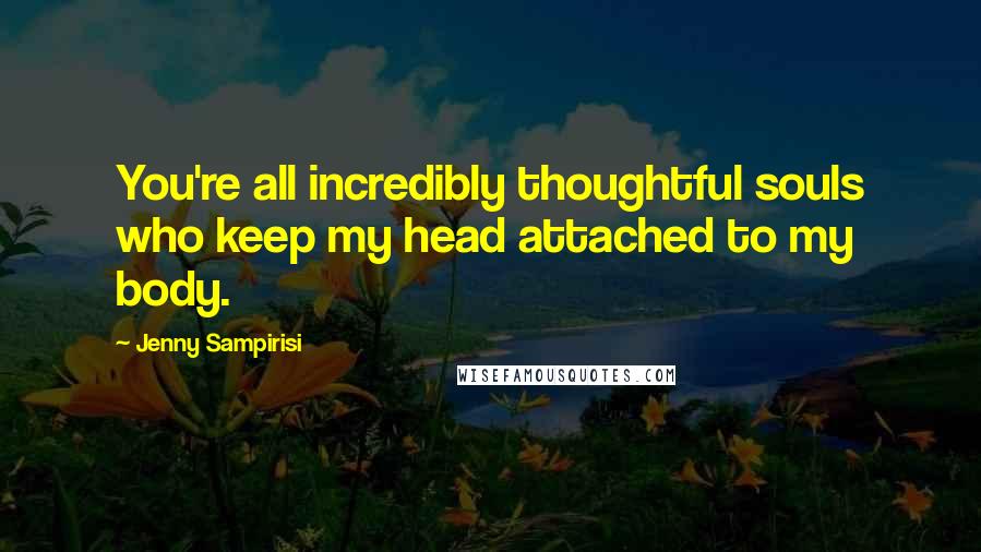 Jenny Sampirisi Quotes: You're all incredibly thoughtful souls who keep my head attached to my body.