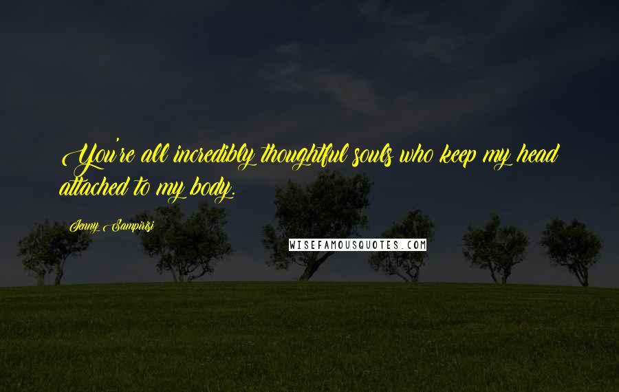 Jenny Sampirisi Quotes: You're all incredibly thoughtful souls who keep my head attached to my body.