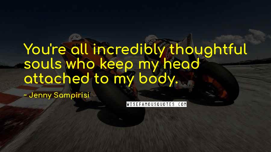 Jenny Sampirisi Quotes: You're all incredibly thoughtful souls who keep my head attached to my body.