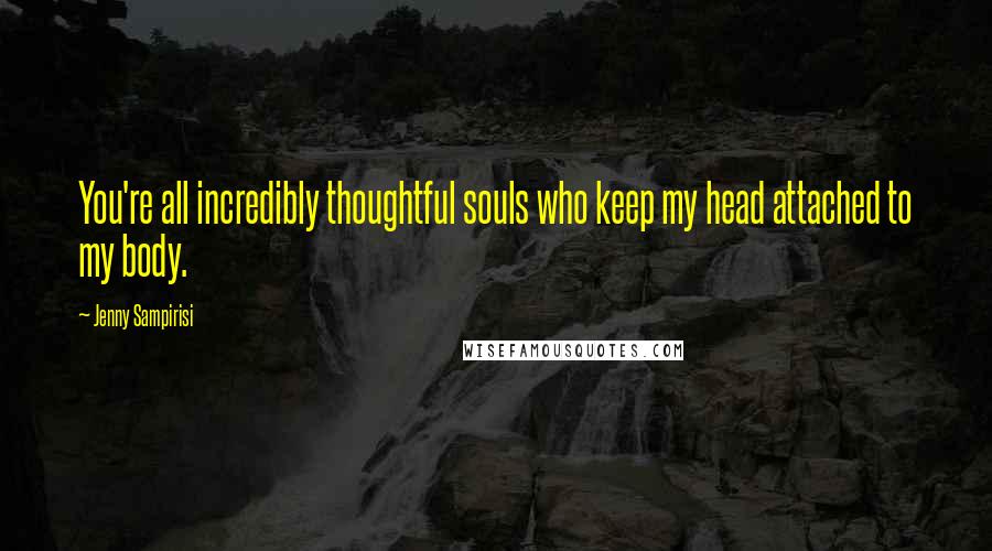 Jenny Sampirisi Quotes: You're all incredibly thoughtful souls who keep my head attached to my body.