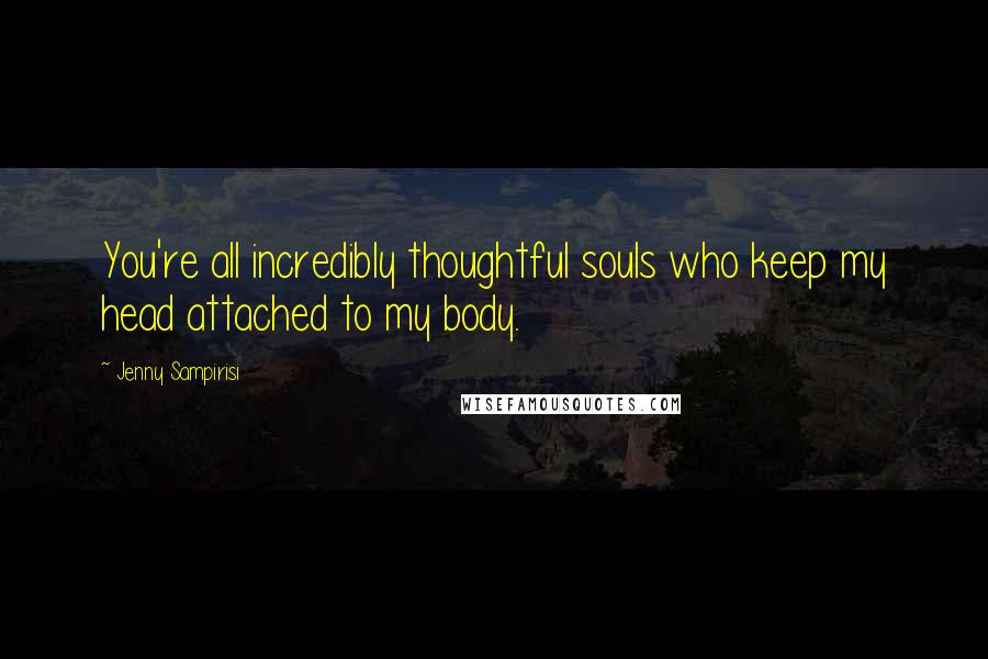 Jenny Sampirisi Quotes: You're all incredibly thoughtful souls who keep my head attached to my body.