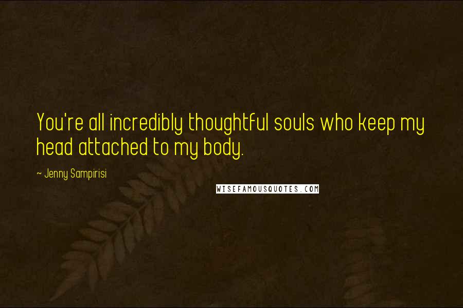 Jenny Sampirisi Quotes: You're all incredibly thoughtful souls who keep my head attached to my body.