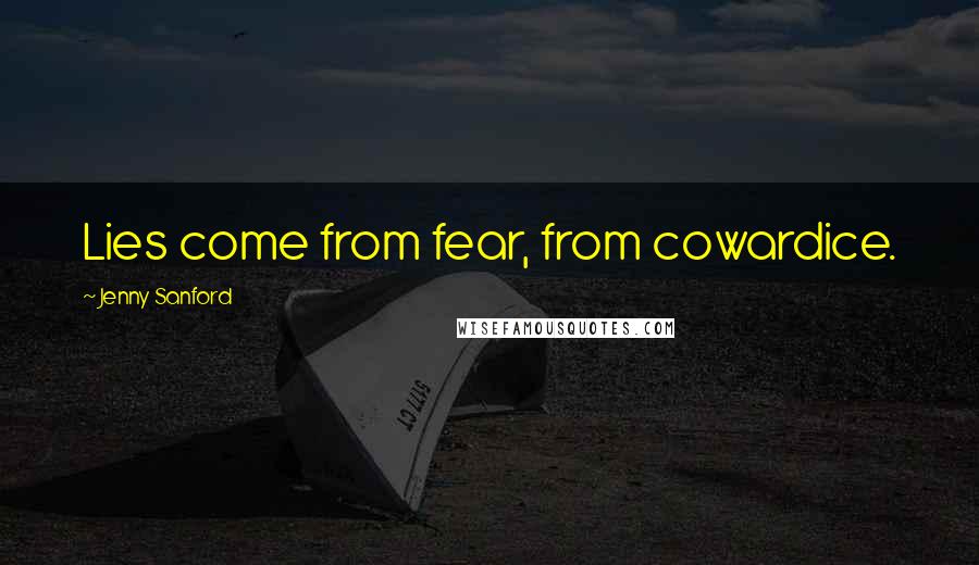 Jenny Sanford Quotes: Lies come from fear, from cowardice.