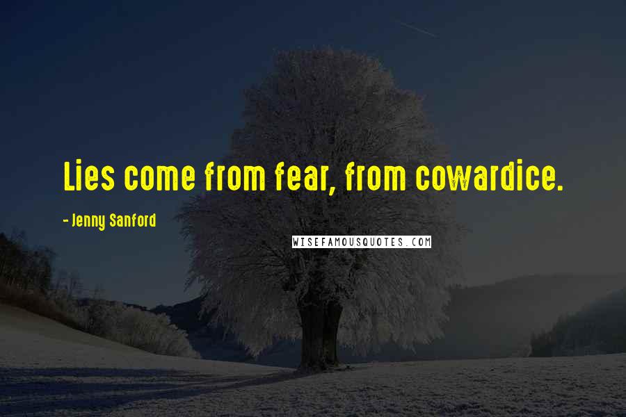 Jenny Sanford Quotes: Lies come from fear, from cowardice.