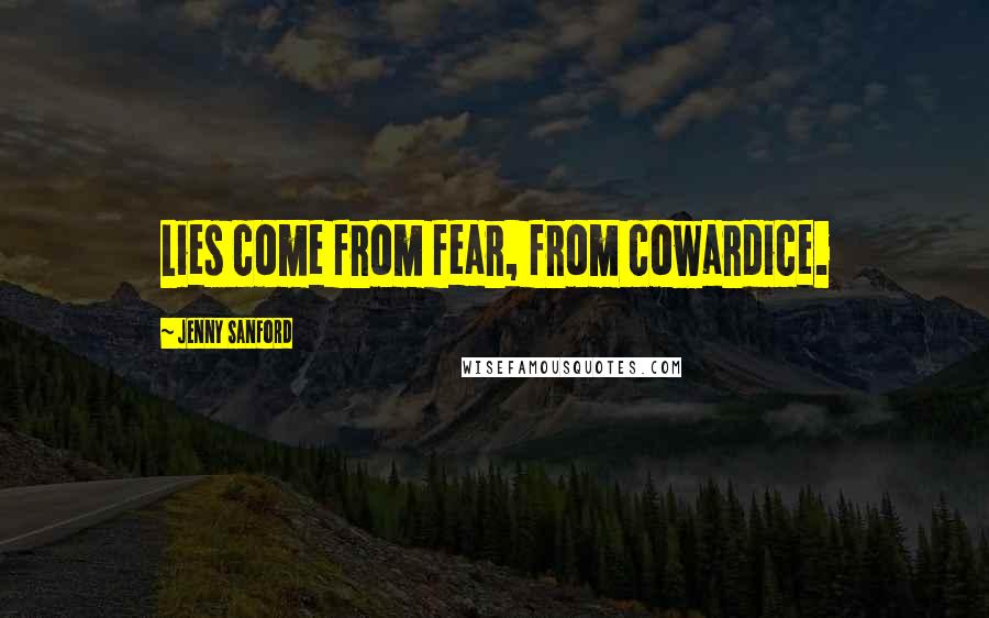 Jenny Sanford Quotes: Lies come from fear, from cowardice.