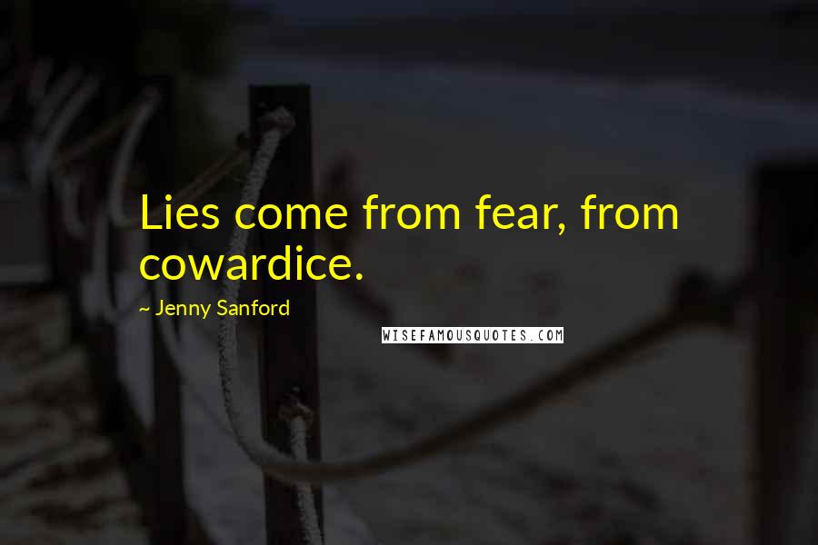 Jenny Sanford Quotes: Lies come from fear, from cowardice.