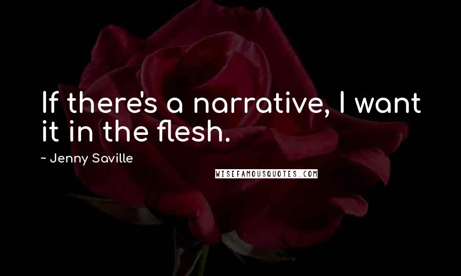 Jenny Saville Quotes: If there's a narrative, I want it in the flesh.